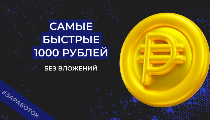 Как быстро заработать 1000 рублей в интернете без вложений